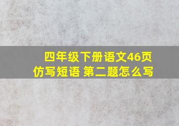 四年级下册语文46页仿写短语 第二题怎么写